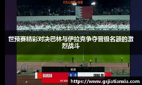 世预赛精彩对决巴林与伊拉克争夺晋级名额的激烈战斗